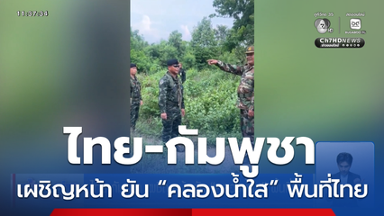 ไทย-กัมพูชา เผชิญหน้า ยัน “คลองน้ำใส” พื้นที่ไทย