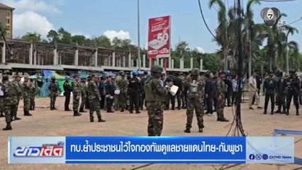 ทบ.ย้ำประชาชนไว้ใจกองทัพดูแลชายแดนไทย-กัมพูชา