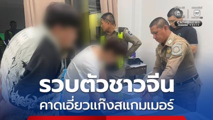 รวบตัวชาวจีน ปิดปากเงียบ คาดเอี่ยวแก๊งสแกมเมอร์
