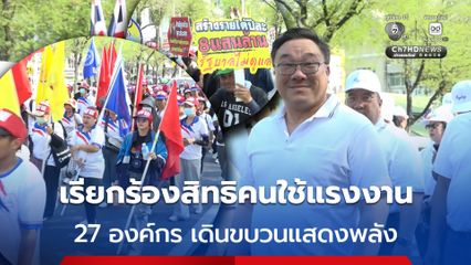 'แรงงาน' 27 องค์กร เดินขบวนแสดงพลัง เรียกร้องสิทธิคนใช้แรงงาน เสนอ 8 ข้อเรียกร้อง