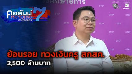 คอลัมน์หมายเลข 7 : ย้อนรอย ตามทวงเงินครู สกสค. 2,500 ล้านบาท ตอน 1