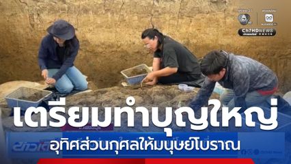 เตรียมทำบุญใหญ่ ให้มนุษย์โบราณที่ขุดพบ