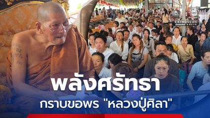 พลังศรัทธา! วันหยุดยาวสาธุชนทุกสารทิศเข้ากราบ "หลวงปู่ศิลา"