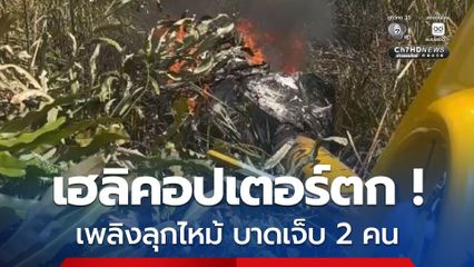 เฮลิคอปเตอร์เอกชนตก ! เพลิงลุกไหม้ บาดเจ็บ 2 คน