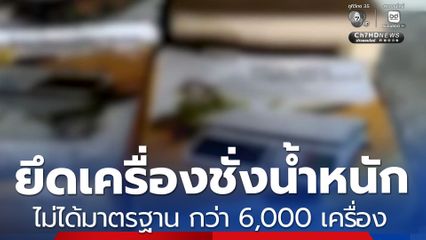 ยึดเครื่องชั่งน้ำหนักไม่ได้มาตรฐาน กว่า 6,000 เครื่อง
