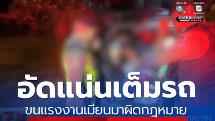 อัดแน่นเต็มรถ ขนแรงงานเมียนมาผิดกฎหมาย