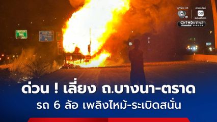 ระทึก ! ถ.บางนา-ตราด เกิดเหตุเพลิงไหม้รถบรรทุก 6 ล้อ มีเสียงระเบิดสนั่น
