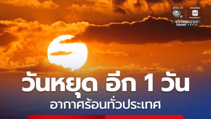 วันหยุด อีก 1 วัน อากาศร้อนทั่วประเทศ กรุงเทพและปริมณฑล มีฝนฟ้าคะนอง ร้อยละ 20 ของพื้นที่