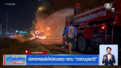 เร่งหาสาเหตุเพลิงไหม้รถบรรทุก กระทบทางด่วนบูรพาวิถี จ.ฉะเชิงเทรา