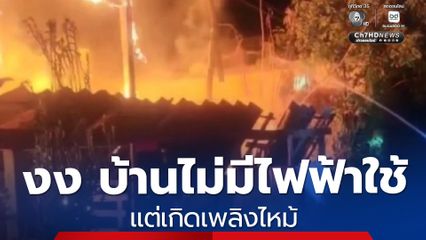 งง บ้านไม่มีไฟฟ้าใช้ แต่เกิดเพลิงไหม้