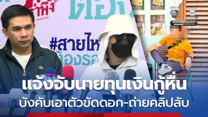 แจ้งเอาผิดนายทุนเงินกู้โหด บังคับเอาตัวขัดดอก-ถ่ายคลิปลับ