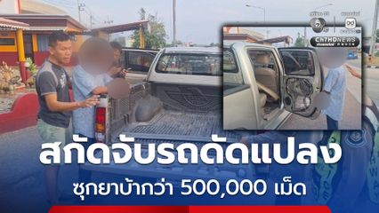 ตำรวจสอบสวนกลาง ร่วมบช.ป. สนธิกำลัง สกัดจับรถดัดแปลงซุกยาบ้ากว่า 500,000 เม็ด