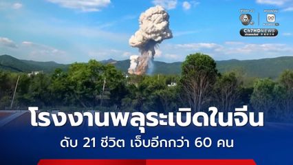 บึ้มสนั่น ! โรงงานพลุระเบิดในประเทศจีน ดับ 21 คน บาดเจ็บอีกกว่า 60 คน