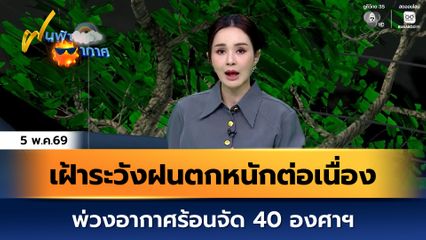 ฝนฟ้าอากาศ 5 พ.ค.69 | เฝ้าระวังฝนตกหนักต่อเนื่อง พ่วงอากาศร้อนจัด 40 องศาฯ