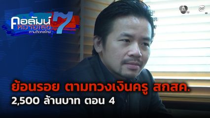 คอลัมน์หมายเลข 7 : ย้อนรอย ตามทวงเงินครู สกสค. 2,500 ล้านบาท ตอน 4
