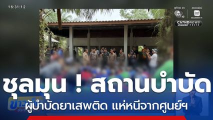 ชุลมุน ! ผู้บำบัดยาเสพติด แห่หนีจากศูนย์ฯ