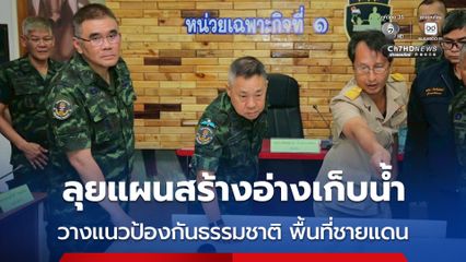 ลุยแผนสร้างอ่างเก็บน้ำ วางแนวป้องกันธรรมชาติ ในพื้นที่ชายแดน
