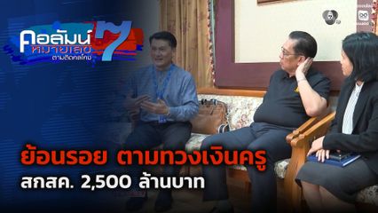 คอลัมน์หมายเลข 7 : ย้อนรอย ตามทวงเงินครู สกสค. 2,500 ล้านบาท ตอน 5