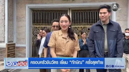 ครอบครัวชินวัตร เยี่ยม ทักษิณ ครั้งสุดท้าย