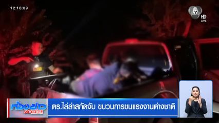 ตร.ไล่ล่าสกัดจับ ขบวนการขนแรงงานต่างชาติ