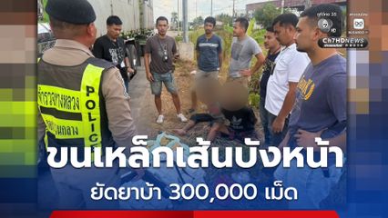 รวบสองสิงห์รถบรรทุกเหล็กเส้นบังหน้า ขนยาบ้าเกือบ 300,000 เม็ด ซิ่งหนีระทึกก่อนจนมุม