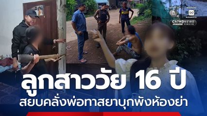 ลูกสาววัย 16 ปี สยบคลั่งพ่อทาสยาบุกพังห้องย่า