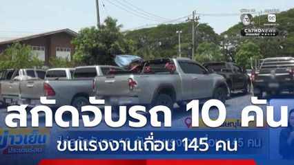 ไล่สกัดจับรถ 10 คัน ขนแรงงานเถื่อน 145 คน