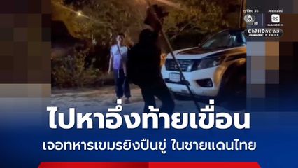 ชาวบ้านแนวชายแดน ไปหาอึ่งท้ายเขื่อน เจอทหารเขมรยิงปืนขู่ ในชายแดนไทย