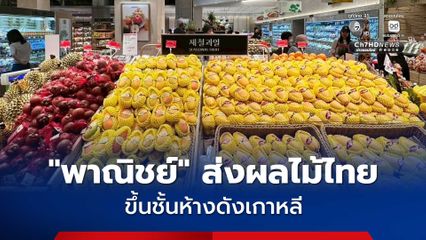 “พาณิชย์” เร่งระบายผลไม้ไทยส่งออก “มะม่วงน้ำดอกไม้ มะม่วงมหาชนก มังคุด ทุเรียน” ขึ้นห้างดังเกาหลี กระแสตอบรับดี