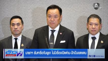 นายกฯ ยันหารือกัมพูชา ไม่มีเรื่องเปิดด่าน-ปักปันเขตแดน