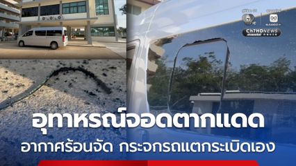อุทาหรณ์จอดตากแดด อากาศร้อนจัด กระจกรถแตกระเบิดเอง