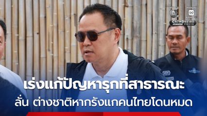 'อนุทิน' เร่งแก้ปัญหารุกที่สาธารณะ ชี้ต้องอยู่ภายใต้ความถูกต้อง แนะอย่าฝ่าฝืน ลั่น ต่างชาติหากรังแกคนไทยโดนหมด