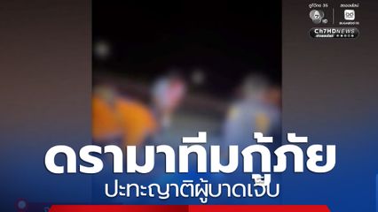 ดรามาทีมกู้ภัย ปะทะญาติผู้บาดเจ็บ