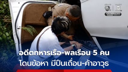 ตํารวจแจ้งข้อหา มีปืนเถื่อน-ค้าอาวุธ กับอดีตทหารเรือ-พลเรือน รวม 5 คน