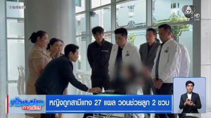 หญิงถูกสามีแทง 27 แผล วอนช่วยลูก 2 ขวบ