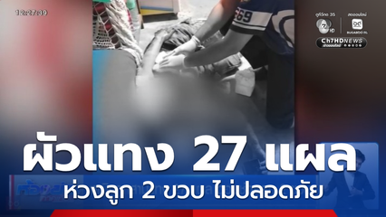 หญิงถูกสามีแทง 27 แผล วอนช่วยลูก 2 ขวบ