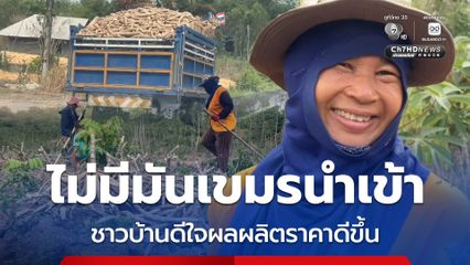 ไม่มีมันสำปะหลังจากกัมพูชานำเข้า ชาวบ้านชายแดนดีใจผลผลิตราคาดีขึ้น