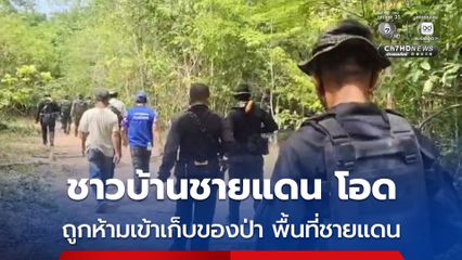 ชาวบ้านตามแนวชายแดน โอด หลังทางการขอความร่วมมือ งดเข้าหาของป่า