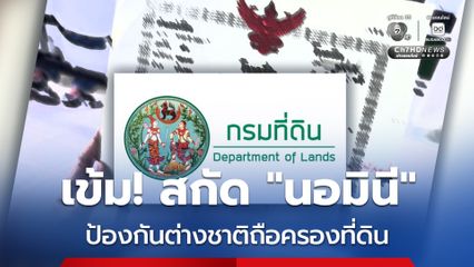 มาตรการสกัด “นอมินี” กรมที่ดินตรวจสอบเข้มก่อนและหลังการโอน ป้องกันต่างชาติถือครองที่ดินผิดกฎหมาย
