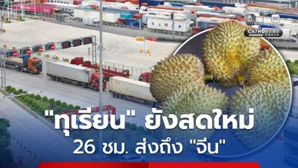 “จีน” เพิ่มเที่ยวรถไฟรองรับ “ทุเรียน” จากไทย ส่งเร็วถึงไว สดใหม่ถูกใจผู้บริโภค