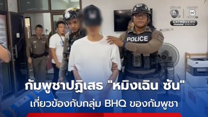 กัมพูชาปฏิเสธกรณี ชายจีน ถูกจับในไทย เกี่ยวข้องกับกลุ่ม BHQ ของกัมพูชา อ้างไทยต้องการทำลายชื่อเสียง