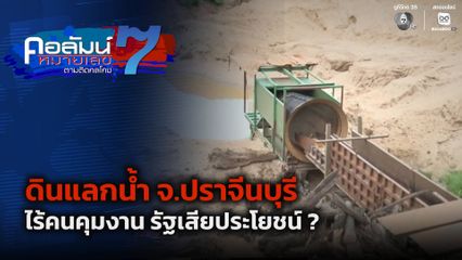 คอลัมน์หมายเลข 7 : ดินแลกน้ำ จ.ปราจีนบุรี ไร้คนคุมงาน รัฐเสียประโยชน์ ?