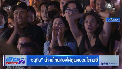 อนุทิน ย้ำคนไทยต้องได้ดูฟุตบอลโลกฟรี
