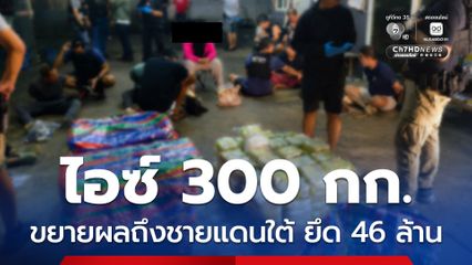ขนไอซ์ 300 กก. ขยายผลยึดทรัพย์ใน จ.นราธิวาส 46 ล้าน