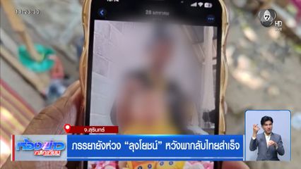 ภรรยายังห่วง “ลุงโยชน์” หวังพากลับไทยสำเร็จ