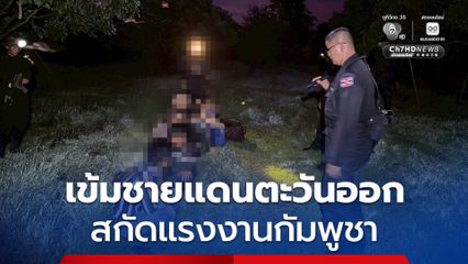 กองทัพเรือคุมเข้มชายแดนตะวันออก สกัดแรงงานกัมพูชาลักลอบเข้าเมืองต่อเนื่อง ย้ำความมั่นคงชายแดนต้องมาก่อน