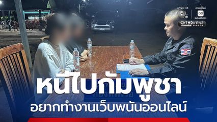 หนีไปกัมพูชาหวังได้งานเว็บพนันออนไลน์ แต่ดันปิดกิจการ 2 หญิงไทย ต้องเสียเงินลอบกลับเข้าไทย