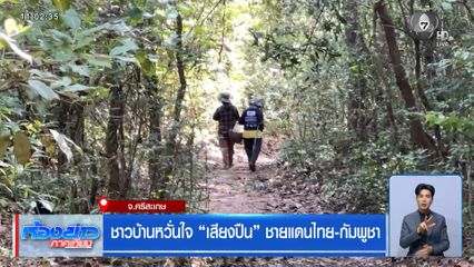 ชาวบ้านหวั่นใจ เสียงปืน ชายแดนไทย-กัมพูชา จ.ศรีสะเกษ