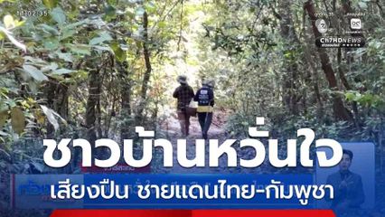 ชาวบ้านหวั่นใจ เสียงปืน ชายแดนไทย-กัมพูชา จ.ศรีสะเกษ