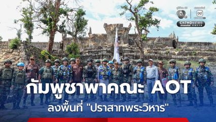 กัมพูชาพาคณะ AOT ลงพื้นที่ตรวจสอบสถานการณ์ที่ “ปราสาทพระวิหาร”
